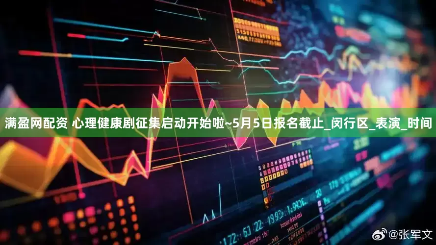 满盈网配资 心理健康剧征集启动开始啦~5月5日报名截止_闵行区_表演_时间