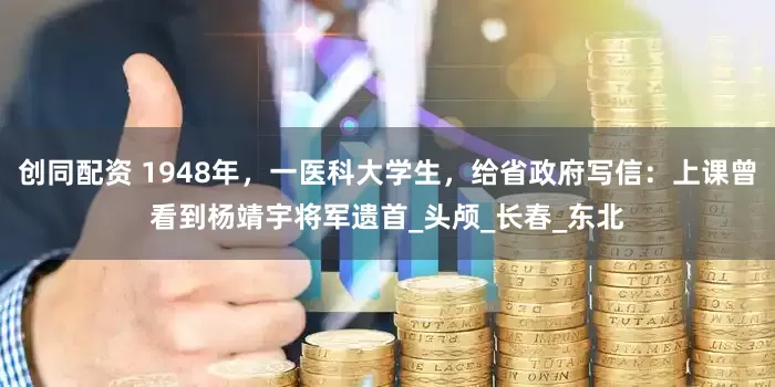创同配资 1948年，一医科大学生，给省政府写信：上课曾看到杨靖宇将军遗首_头颅_长春_东北