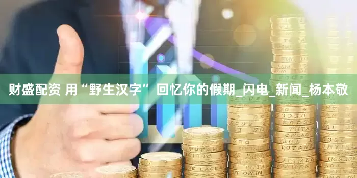 财盛配资 用“野生汉字” 回忆你的假期_闪电_新闻_杨本敬