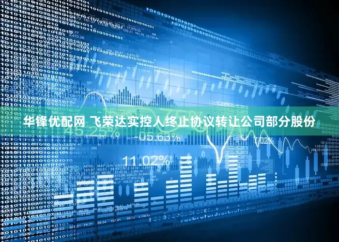 华锋优配网 飞荣达实控人终止协议转让公司部分股份