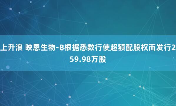 上升浪 映恩生物-B根据悉数行使超额配股权而发行259.98万股