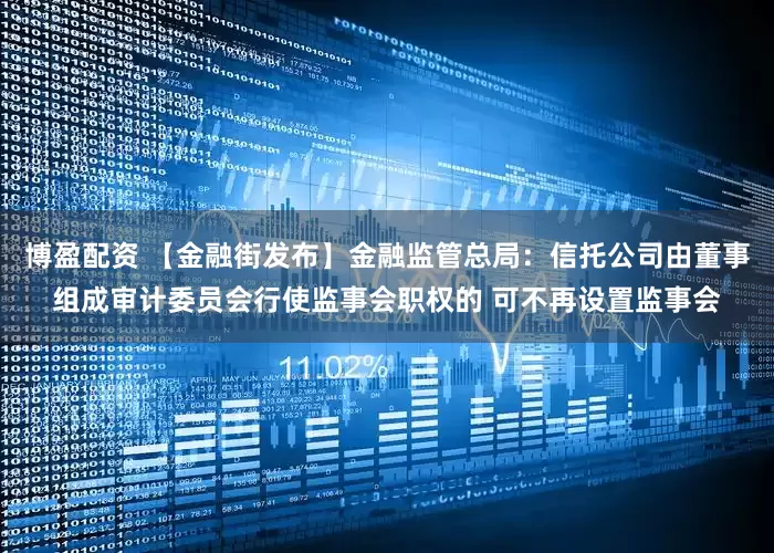 博盈配资 【金融街发布】金融监管总局：信托公司由董事组成审计委员会行使监事会职权的 可不再设置监事会