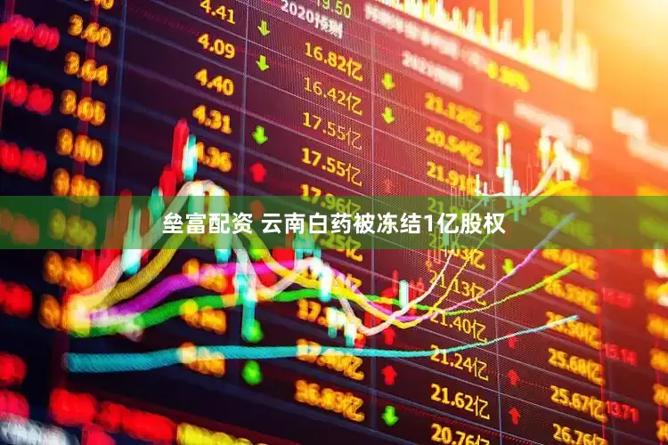 垒富配资 云南白药被冻结1亿股权