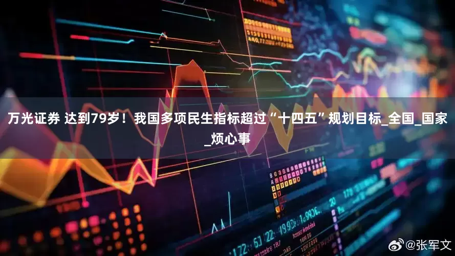 万光证券 达到79岁！我国多项民生指标超过“十四五”规划目标_全国_国家_烦心事