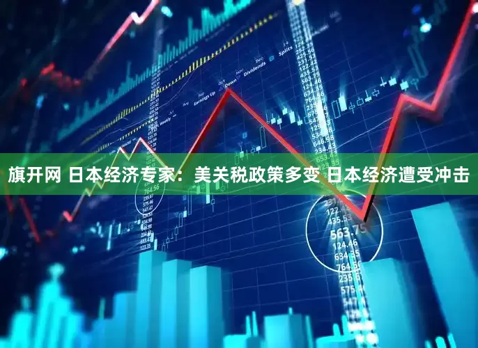 旗开网 日本经济专家：美关税政策多变 日本经济遭受冲击