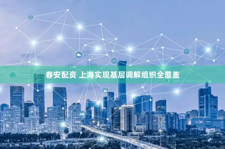 春安配资 上海实现基层调解组织全覆盖