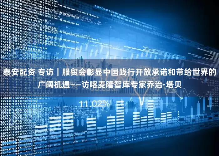 泰安配资 专访｜服贸会彰显中国践行开放承诺和带给世界的广阔机遇——访喀麦隆智库专家乔治·塔贝