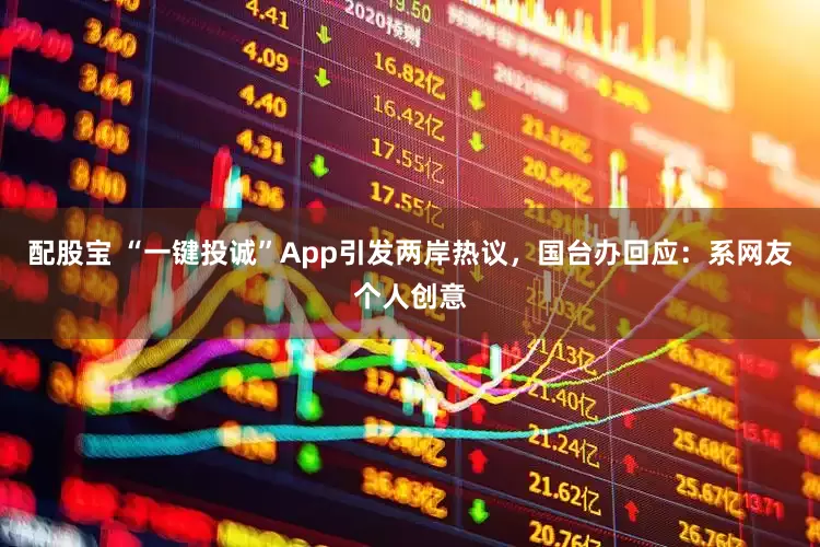 配股宝 “一键投诚”App引发两岸热议，国台办回应：系网友个人创意