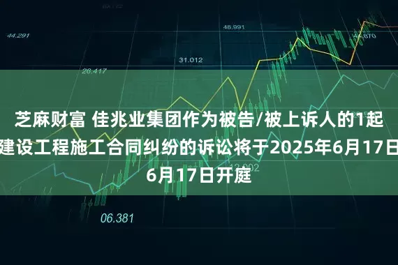 芝麻财富 佳兆业集团作为被告/被上诉人的1起涉及建设工程施工合同纠纷的诉讼将于2025年6月17日开庭
