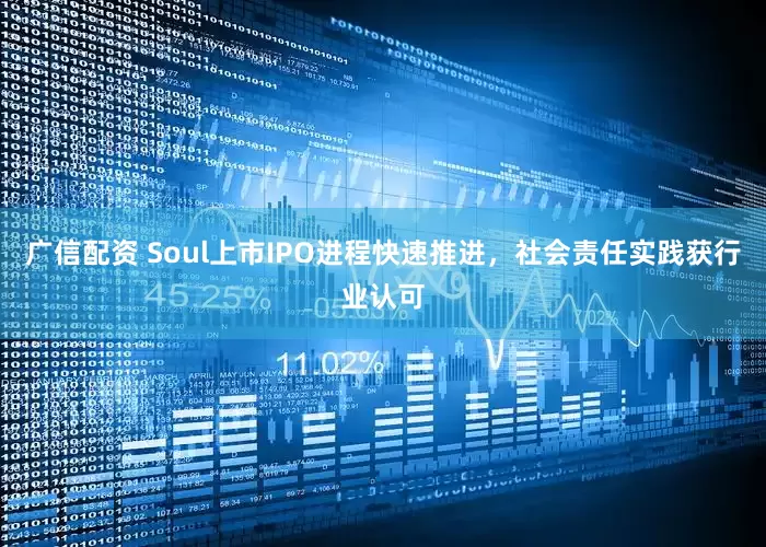 广信配资 Soul上市IPO进程快速推进，社会责任实践获行业认可